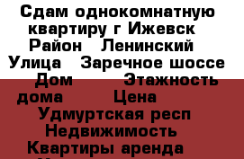 Сдам однокомнатную квартиру г.Ижевск › Район ­ Ленинский › Улица ­ Заречное шоссе  › Дом ­ 27 › Этажность дома ­ 14 › Цена ­ 9 000 - Удмуртская респ. Недвижимость » Квартиры аренда   . Удмуртская респ.